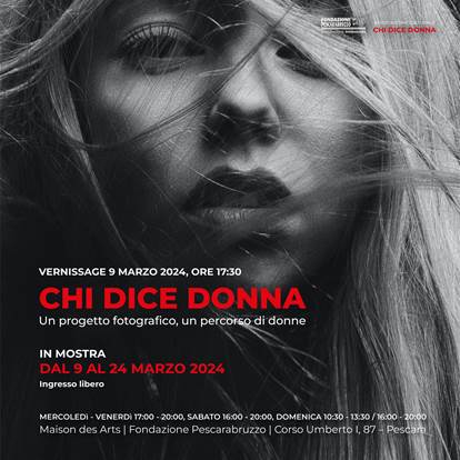 INVITO 9 marzo 2024 ore 17.30_ Vernissage della mostra fotografica “Chi dice donna”_ ­Maison des arts Fondazione Pescarabruzzo_Corso Umberto I, n. 83 Pescara